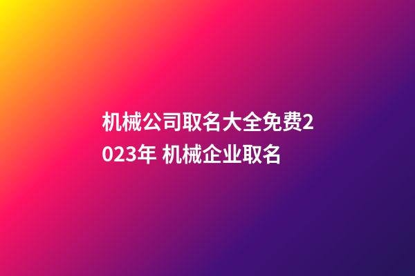 机械公司取名大全免费2023年 机械企业取名-第1张-公司起名-玄机派